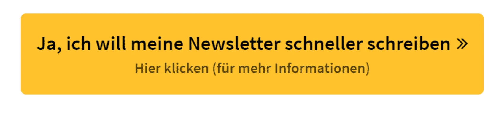 Guter Button Text: Ja, ich will meine Newsletter schneller schreiben. Hier klicken für mehr Informationen.