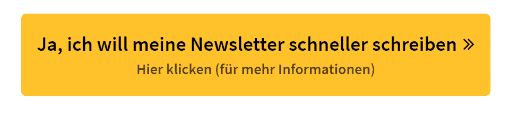 Guter Button Text: Ja, ich will meine Newsletter schneller schreiben. Hier klicken für mehr Informationen. 
